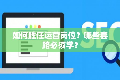 如何胜任运营岗位？哪些套路必须学？