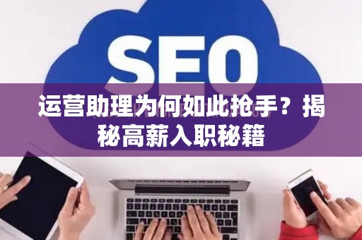 运营助理为何如此抢手？揭秘高薪入职秘籍