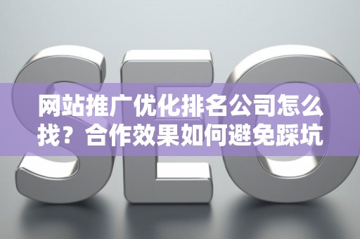 网站推广优化排名公司怎么找？合作效果如何避免踩坑？