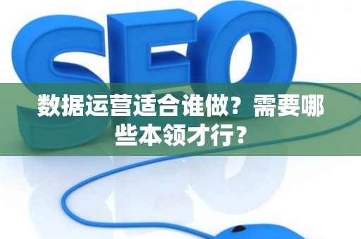 数据运营适合谁做？需要哪些本领才行？