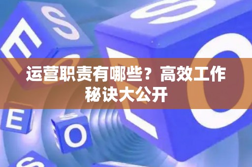运营职责有哪些？高效工作秘诀大公开
